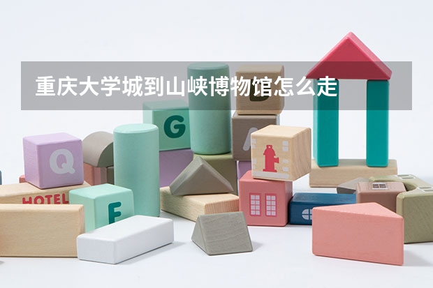 重庆大学城到山峡博物馆怎么走