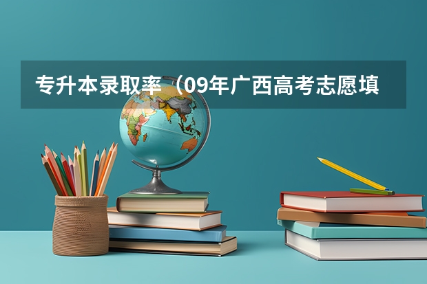 专升本录取率（09年广西高考志愿填报,各学院降分录取情况问题）