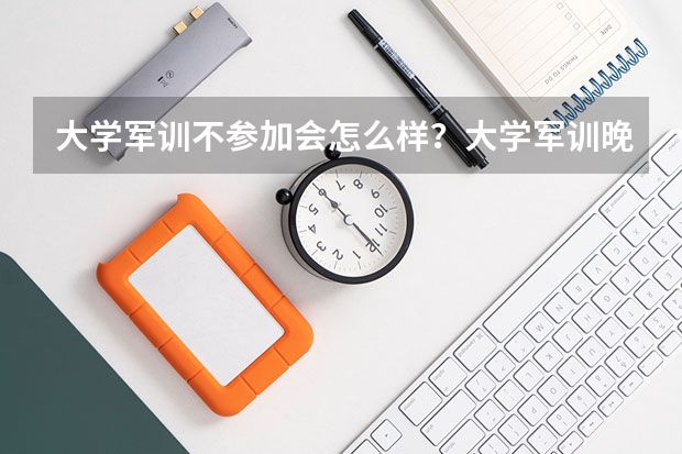 大学军训不参加会怎么样？大学军训晚上可以玩手机吗？