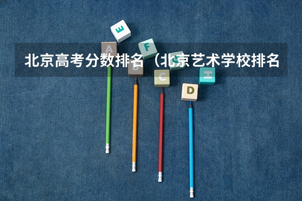 北京高考分数排名（北京艺术学校排名）