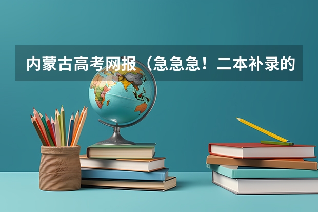 内蒙古高考网报(急急急!二本补录的时间和事项)
