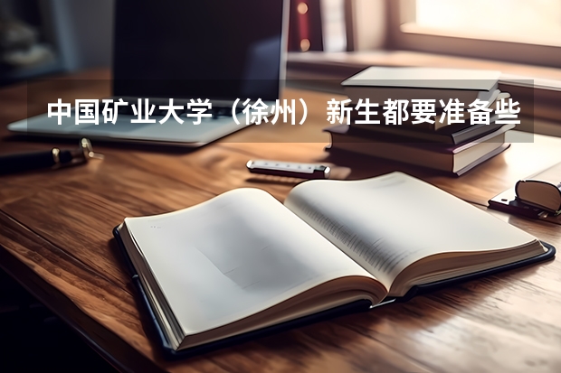 中国矿业大学(徐州)新生都要准备些什么呢?