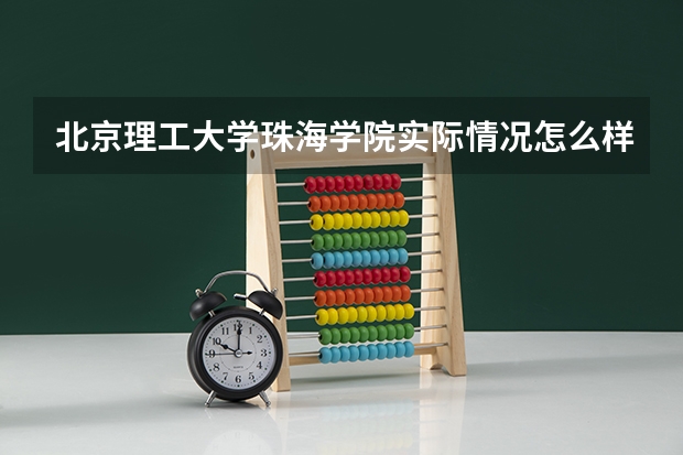 北京理工大学珠海学院实际情况怎么样?
