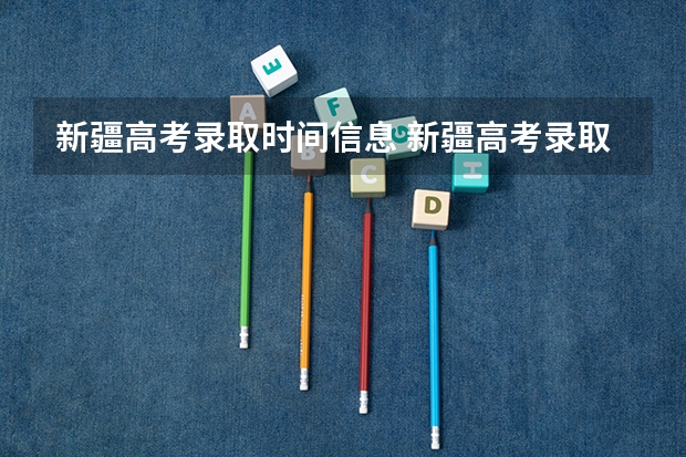 新疆高考录取时间信息 新疆高考录取几点更新一次