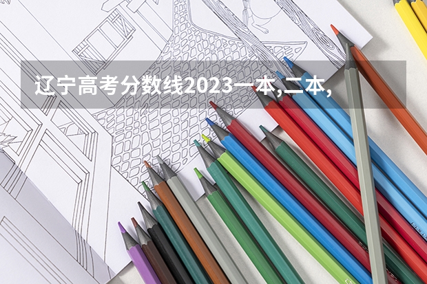 辽宁高考分数线2023一本,二本,专科分数线（高考分数线分析）