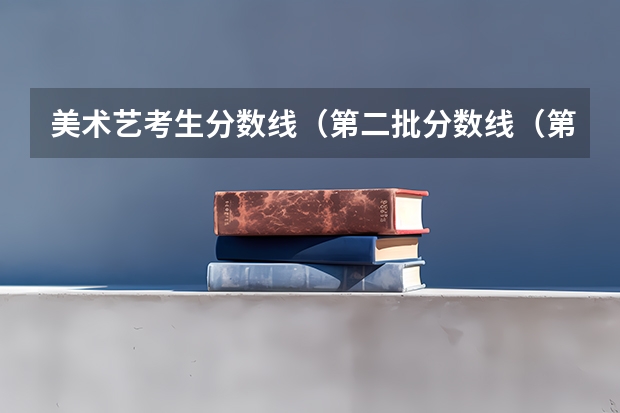 美术艺考生分数线(第二批分数线(第二批分数线初中))