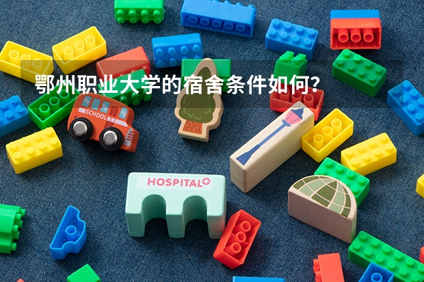 鄂州职业大学的宿舍条件如何?