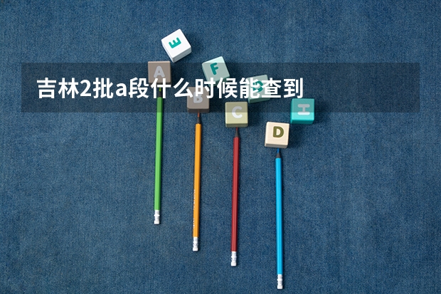吉林2批a段什么时候能查到