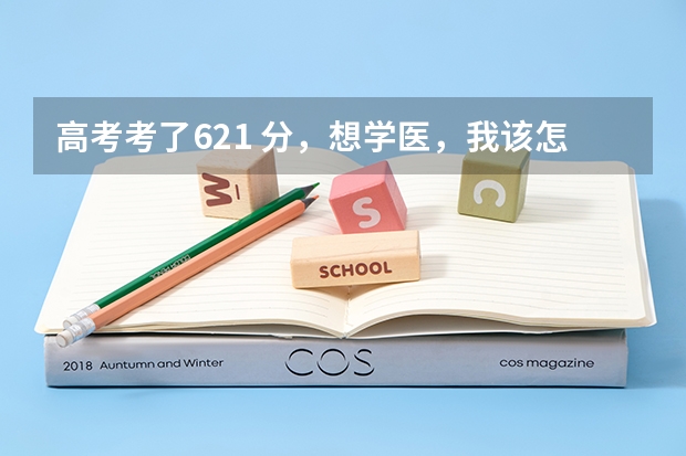 高考考了621 分,想学医,我该怎么填报高考志愿?