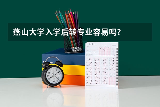 燕山大学入学后转专业容易吗？