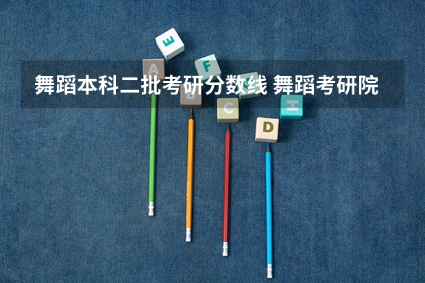 舞蹈本科二批考研分数线 舞蹈考研院校排名