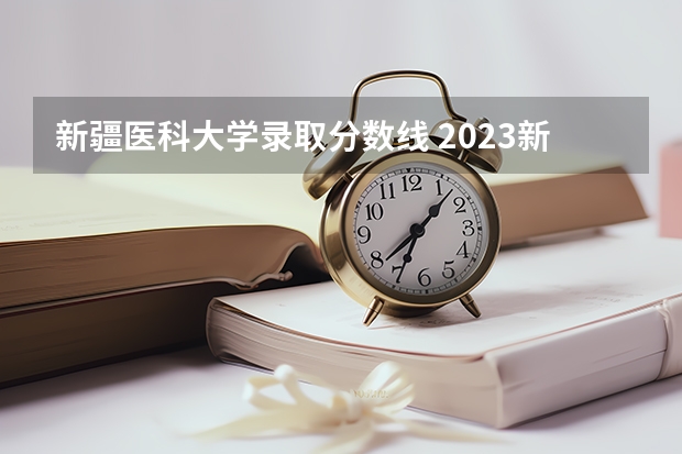 新疆医科大学录取分数线 2023新疆医科大学分数线
