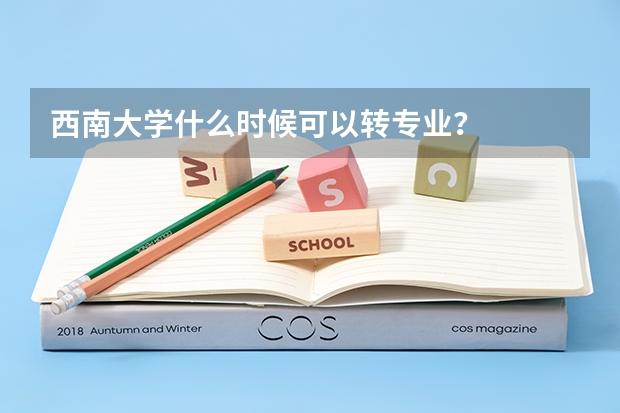 西南大学什么时候可以转专业?