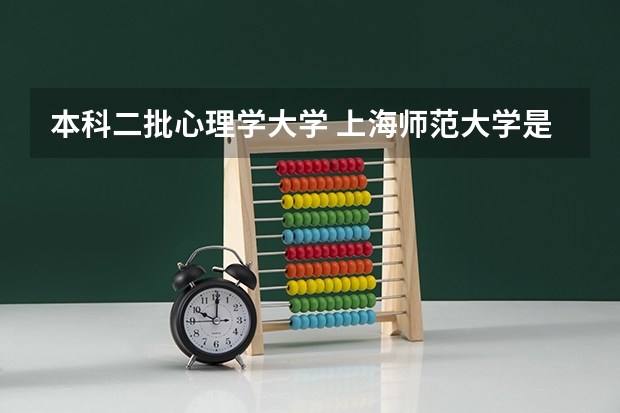 本科二批心理学大学 上海师范大学是几本院校