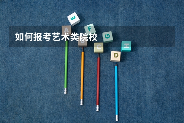 如何报考艺术类院校