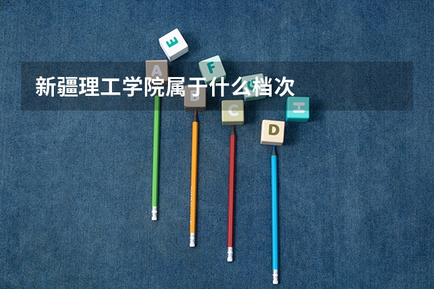 新疆理工学院属于什么档次