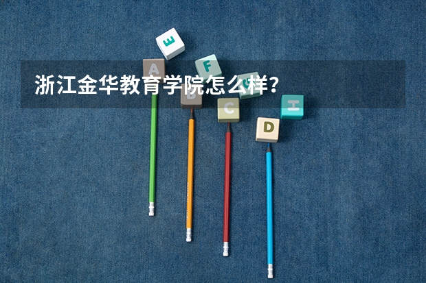 浙江金华教育学院怎么样?