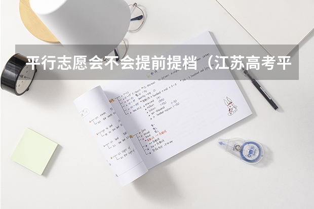 平行志愿会不会提前提档(江苏高考平行志愿录取规则)