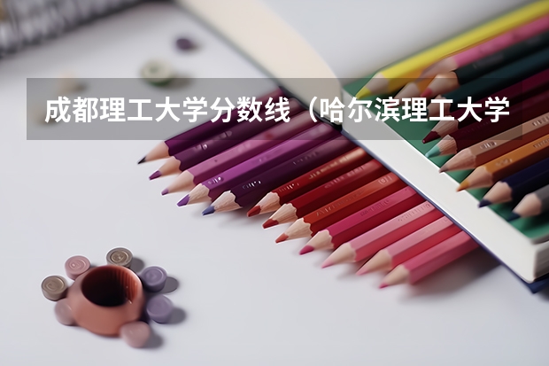 成都理工大学分数线(哈尔滨理工大学荣成校区录取分数线)