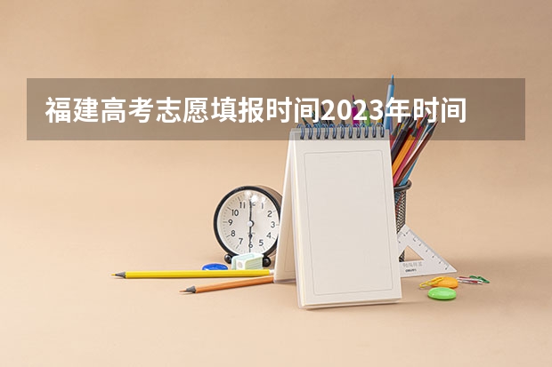 福建高考志愿填报时间2023年时间表 福建高考自愿填报时间