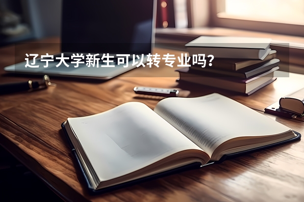 辽宁大学新生可以转专业吗?