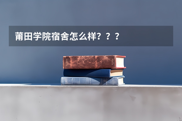 莆田学院宿舍怎么样???
