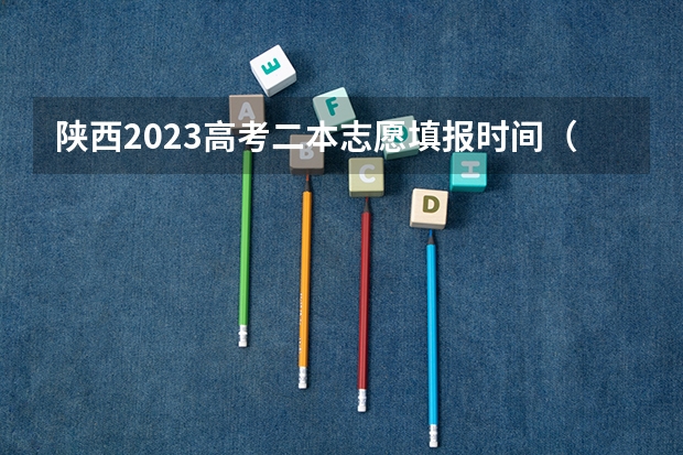 陕西2023高考二本志愿填报时间（陕西二本报志愿时间）