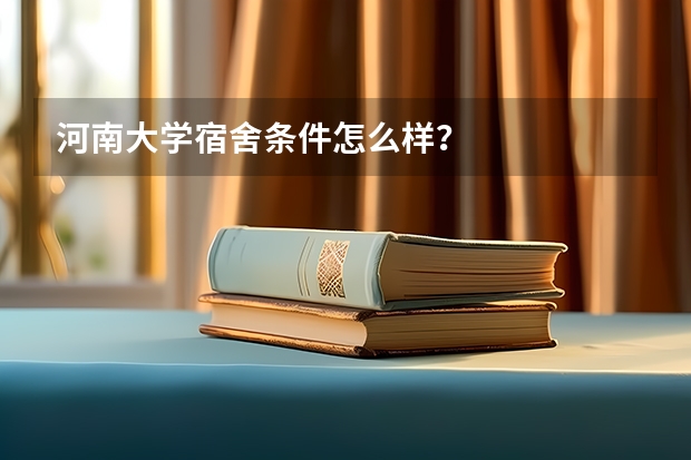 河南大学宿舍条件怎么样？