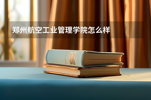 郑州航空工业管理学院怎么样