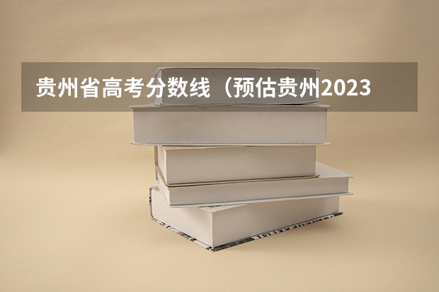 贵州省高考分数线（预估贵州2023年高考分数线）