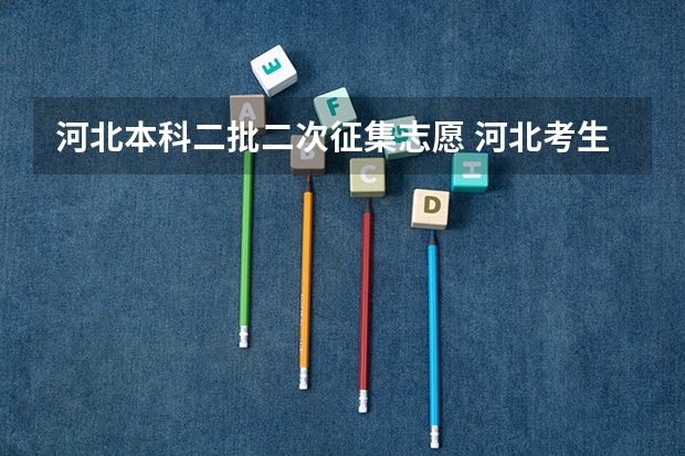河北本科二批二次征集志愿 河北考生征集志愿的学校名单