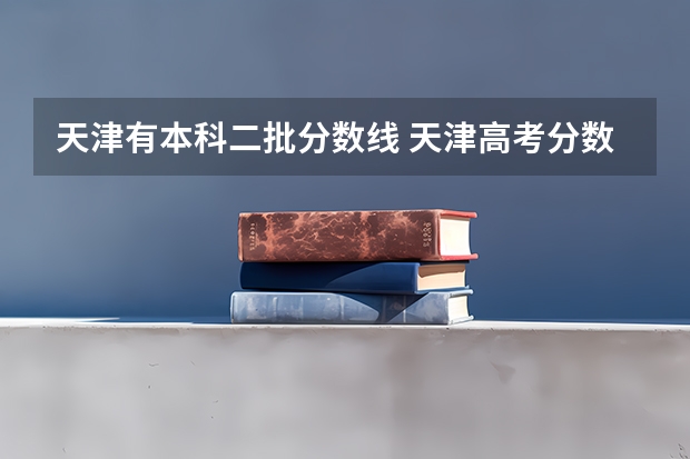 天津有本科二批分数线 天津高考分数线2023一本a分数线