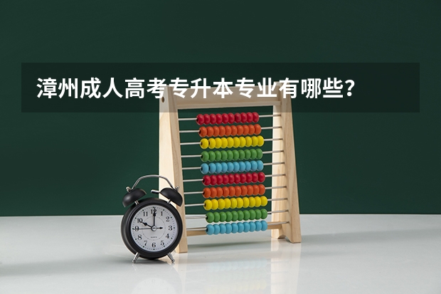 漳州成人高考专升本专业有哪些?