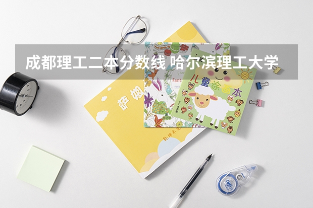 成都理工二本分数线 哈尔滨理工大学23录取分数线