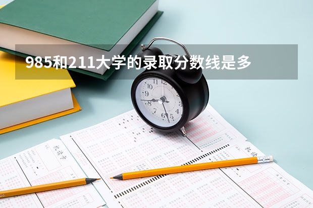 985和211大学的录取分数线是多少？