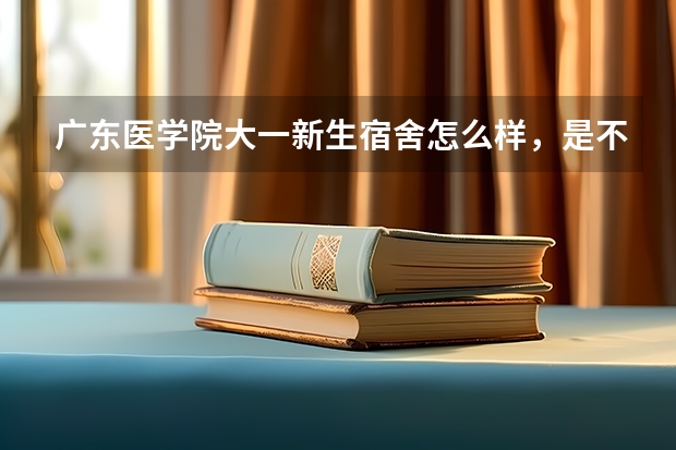 广东医学院大一新生宿舍怎么样，是不是都是学校分配，不能自己选择