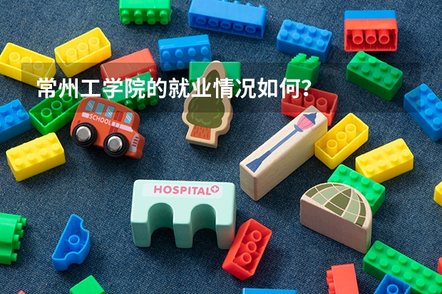 常州工学院的就业情况如何?