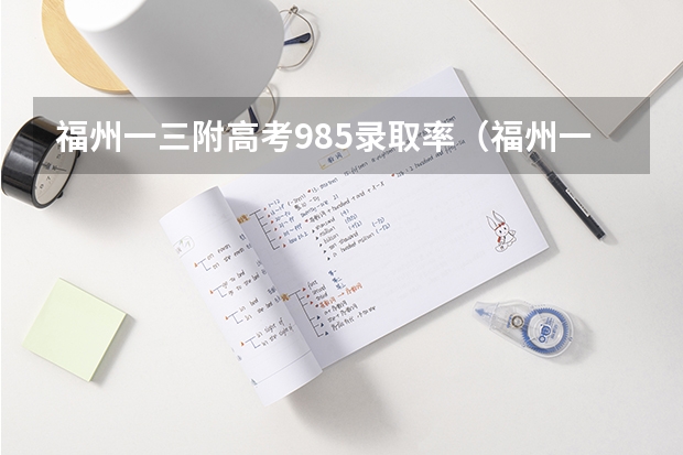 福州一三附高考985录取率(福州一三附高考录取率)