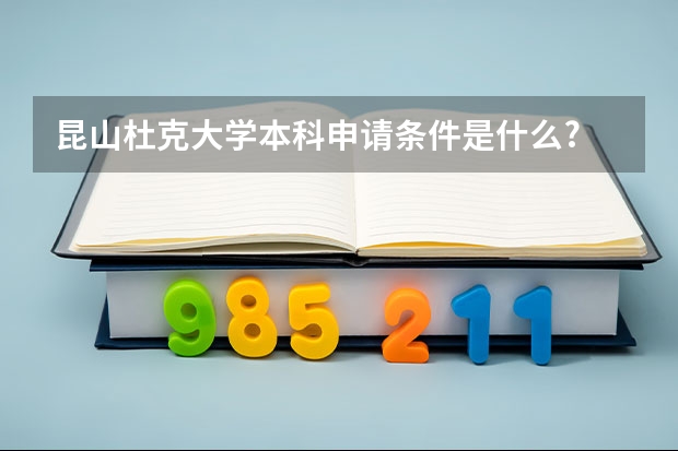 昆山杜克大学本科申请条件是什么?