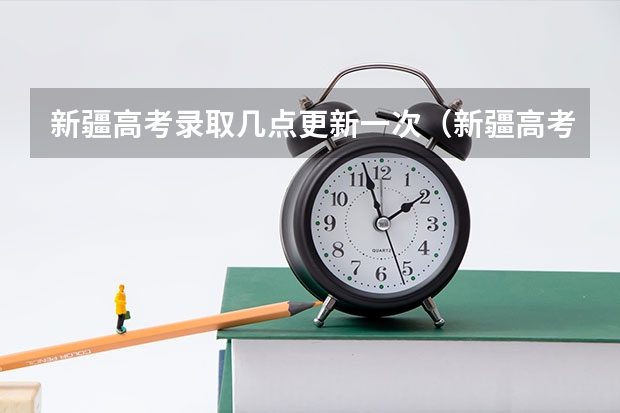 新疆高考录取几点更新一次(新疆高考一本啥时候录职)