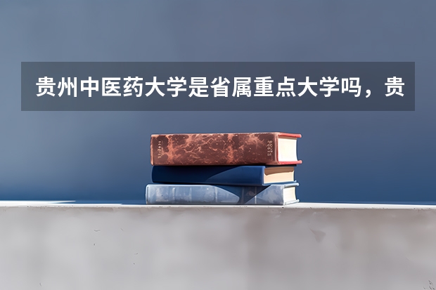 贵州中医药大学是省属重点大学吗,贵州中医药大学什么时候更名?