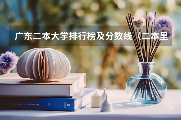 广东二本大学排行榜及分数线（二本里面好一点的师范大学？附理科、文科450分左右师范大学名单）