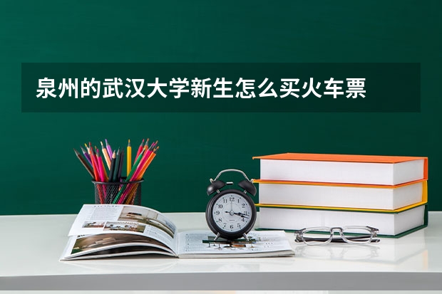 泉州的武汉大学新生怎么买火车票