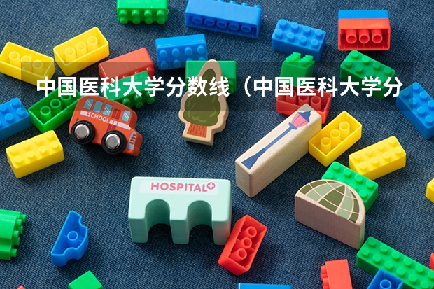 中国医科大学分数线（中国医科大学分数线）