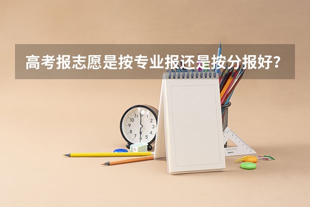 高考报志愿是按专业报还是按分报好? 高考报志愿要不要找专业的人?