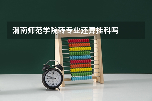 渭南师范学院转专业还算挂科吗