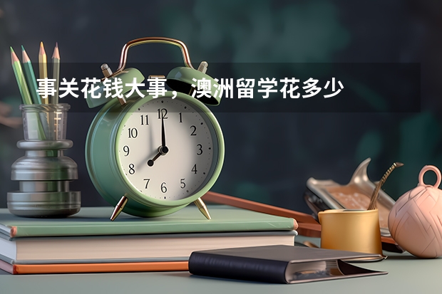 事关花钱大事,澳洲留学花多少