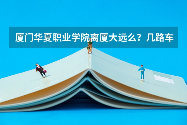 厦门华夏职业学院离厦大远么？几路车可以去，要去华夏考试，完后想去厦大玩，在去shopping这样这边住哪里