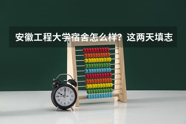 安徽工程大学宿舍怎么样?这两天填志愿,帮帮忙,具体点,谢谢。