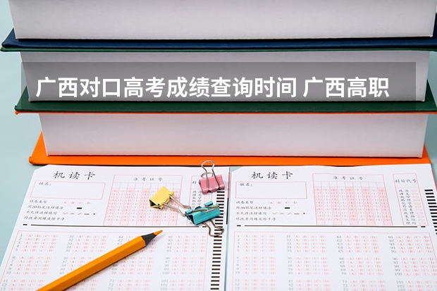 广西对口高考成绩查询时间 广西高职高考时间